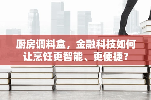 厨房调料盒，金融科技如何让烹饪更智能、更便捷？