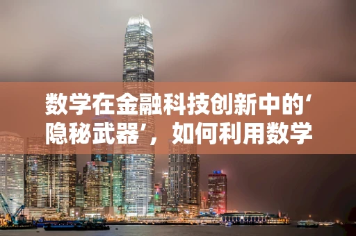 数学在金融科技创新中的‘隐秘武器’，如何利用数学模型优化风险评估？