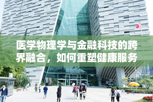 医学物理学与金融科技的跨界融合，如何重塑健康服务？