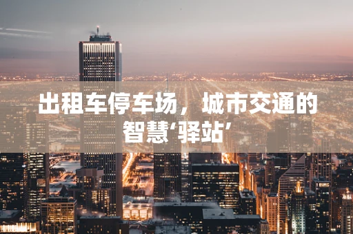 出租车停车场，城市交通的智慧‘驿站’
