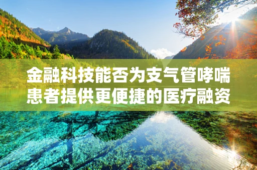 金融科技能否为支气管哮喘患者提供更便捷的医疗融资通道？