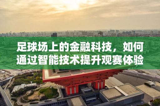 足球场上的金融科技，如何通过智能技术提升观赛体验？