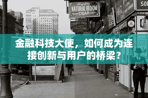 金融科技大使，如何成为连接创新与用户的桥梁？