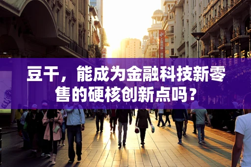 豆干，能成为金融科技新零售的硬核创新点吗？