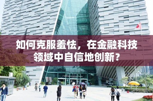 如何克服羞怯，在金融科技领域中自信地创新？