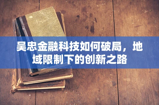 吴忠金融科技如何破局，地域限制下的创新之路