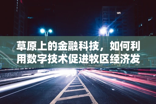 草原上的金融科技，如何利用数字技术促进牧区经济发展？