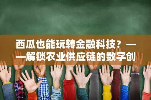 西瓜也能玩转金融科技？——解锁农业供应链的数字创新新篇章