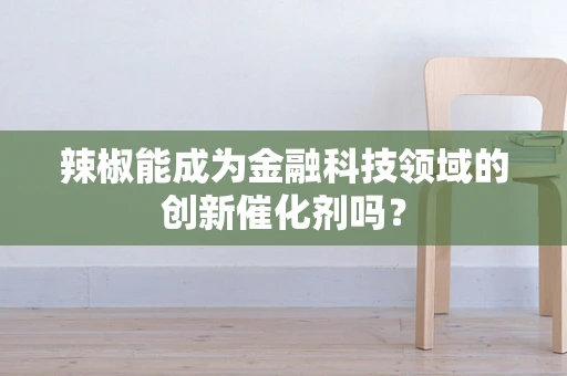辣椒能成为金融科技领域的创新催化剂吗？