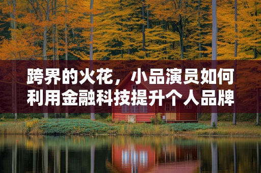 跨界的火花，小品演员如何利用金融科技提升个人品牌？