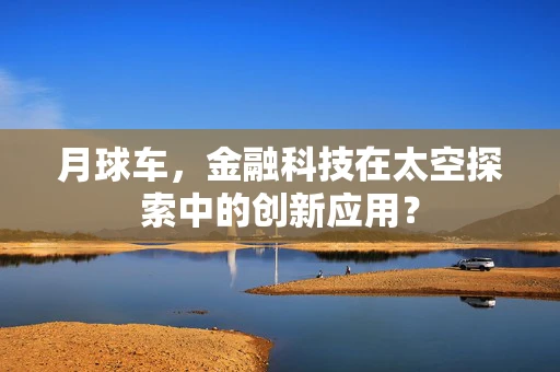 月球车，金融科技在太空探索中的创新应用？