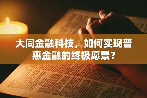 大同金融科技，如何实现普惠金融的终极愿景？