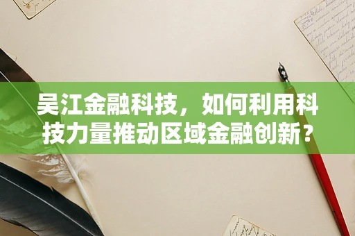 吴江金融科技，如何利用科技力量推动区域金融创新？