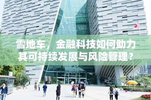 雪地车，金融科技如何助力其可持续发展与风险管理？