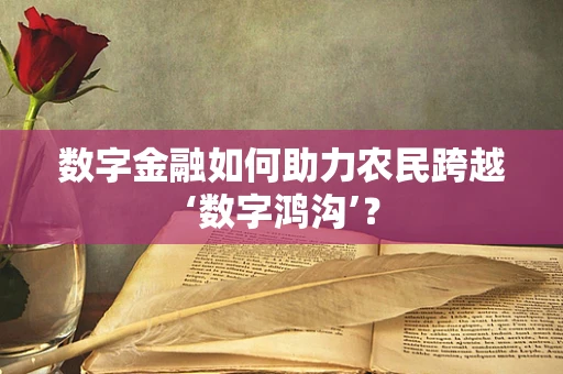 数字金融如何助力农民跨越‘数字鸿沟’？