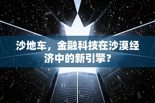 沙地车，金融科技在沙漠经济中的新引擎？