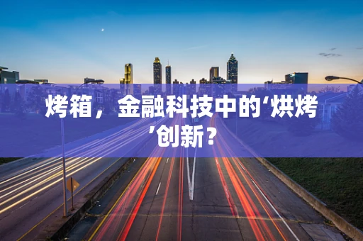 烤箱，金融科技中的‘烘烤’创新？