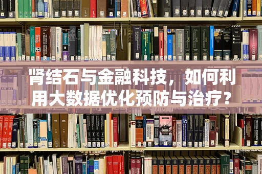 肾结石与金融科技，如何利用大数据优化预防与治疗？