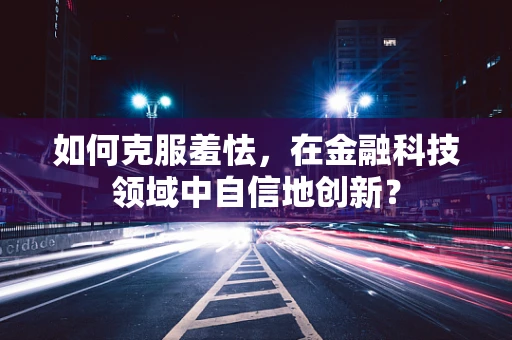 如何克服羞怯，在金融科技领域中自信地创新？