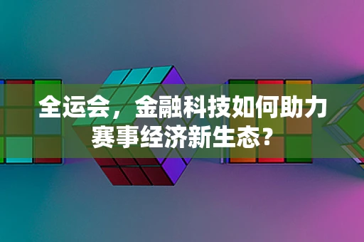全运会，金融科技如何助力赛事经济新生态？