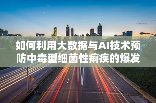 如何利用大数据与AI技术预防中毒型细菌性痢疾的爆发？