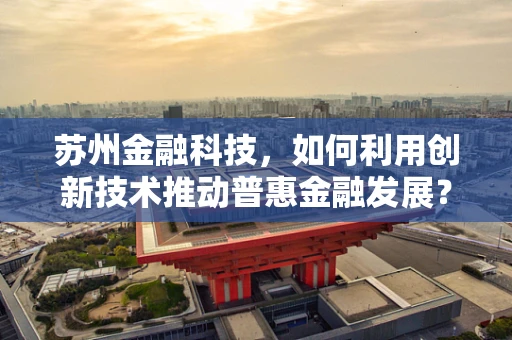 苏州金融科技，如何利用创新技术推动普惠金融发展？
