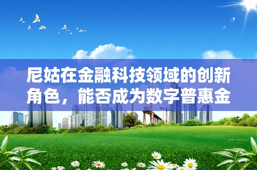尼姑在金融科技领域的创新角色，能否成为数字普惠金融的‘隐秘推手’？