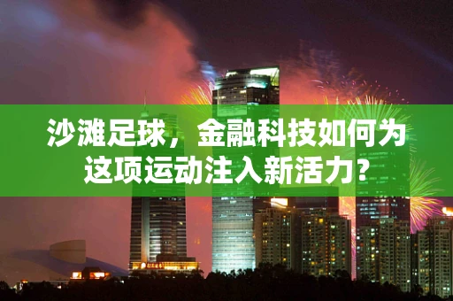 沙滩足球，金融科技如何为这项运动注入新活力？