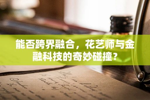 能否跨界融合，花艺师与金融科技的奇妙碰撞？