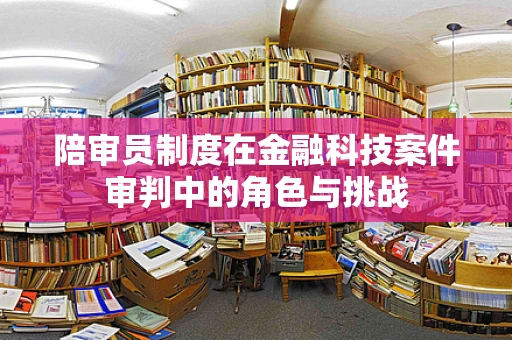 陪审员制度在金融科技案件审判中的角色与挑战