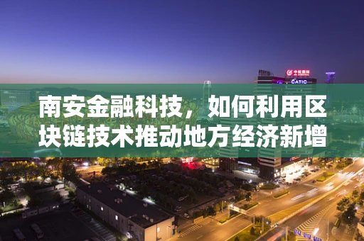 南安金融科技，如何利用区块链技术推动地方经济新增长？