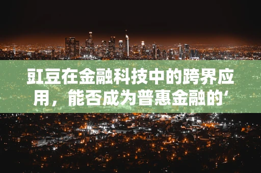 豇豆在金融科技中的跨界应用，能否成为普惠金融的‘豆芽’？