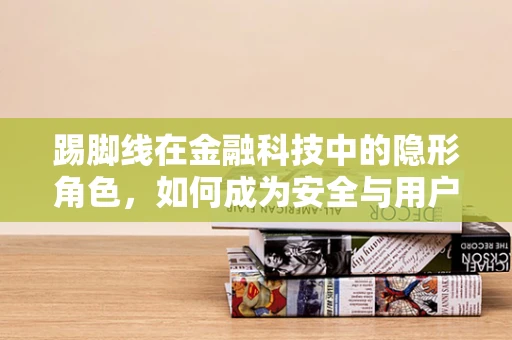 踢脚线在金融科技中的隐形角色，如何成为安全与用户体验的桥梁？