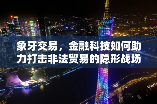 象牙交易，金融科技如何助力打击非法贸易的隐形战场？