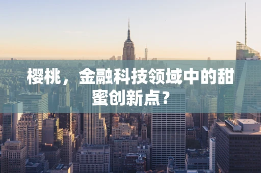 樱桃，金融科技领域中的甜蜜创新点？