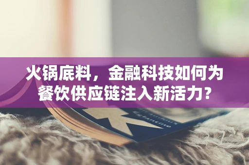 火锅底料，金融科技如何为餐饮供应链注入新活力？
