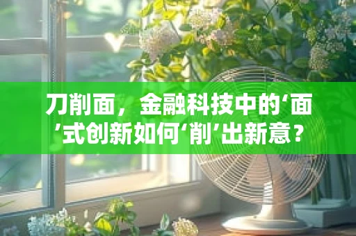 刀削面，金融科技中的‘面’式创新如何‘削’出新意？