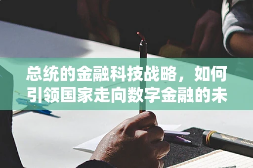 总统的金融科技战略，如何引领国家走向数字金融的未来？