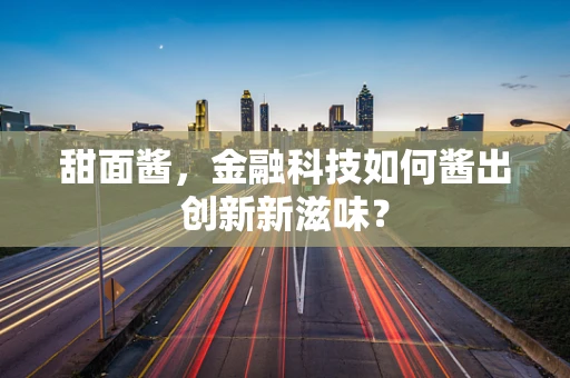 甜面酱，金融科技如何酱出创新新滋味？