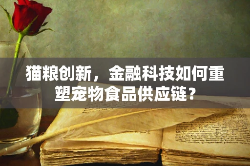 猫粮创新，金融科技如何重塑宠物食品供应链？