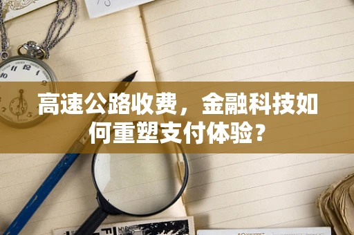 高速公路收费，金融科技如何重塑支付体验？