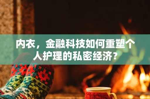 内衣，金融科技如何重塑个人护理的私密经济？