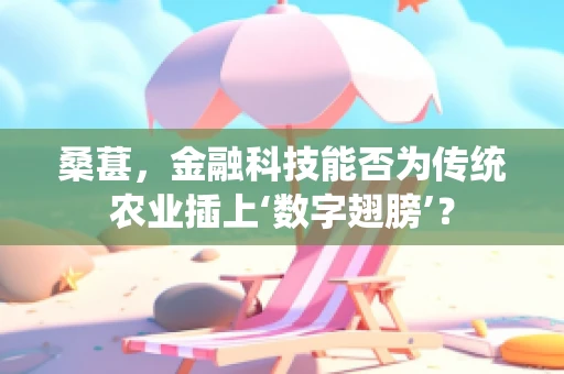 桑葚，金融科技能否为传统农业插上‘数字翅膀’？