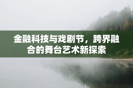 金融科技与戏剧节，跨界融合的舞台艺术新探索