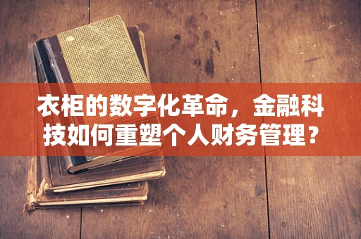 衣柜的数字化革命，金融科技如何重塑个人财务管理？