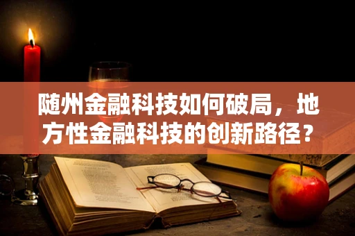 随州金融科技如何破局，地方性金融科技的创新路径？