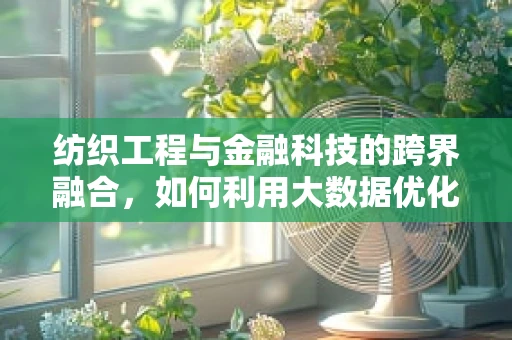 纺织工程与金融科技的跨界融合，如何利用大数据优化纺织供应链管理？