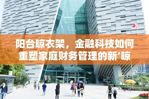 阳台晾衣架，金融科技如何重塑家庭财务管理的新‘晾’点？