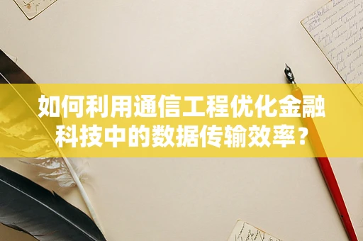 如何利用通信工程优化金融科技中的数据传输效率？