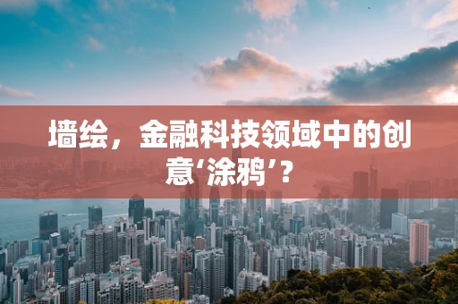 墙绘，金融科技领域中的创意‘涂鸦’？